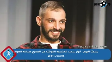 رسميًا اليوم.. قرار سحب الجنسية الكويتية من المخرج عبدالله العراك وأسباب الأمر